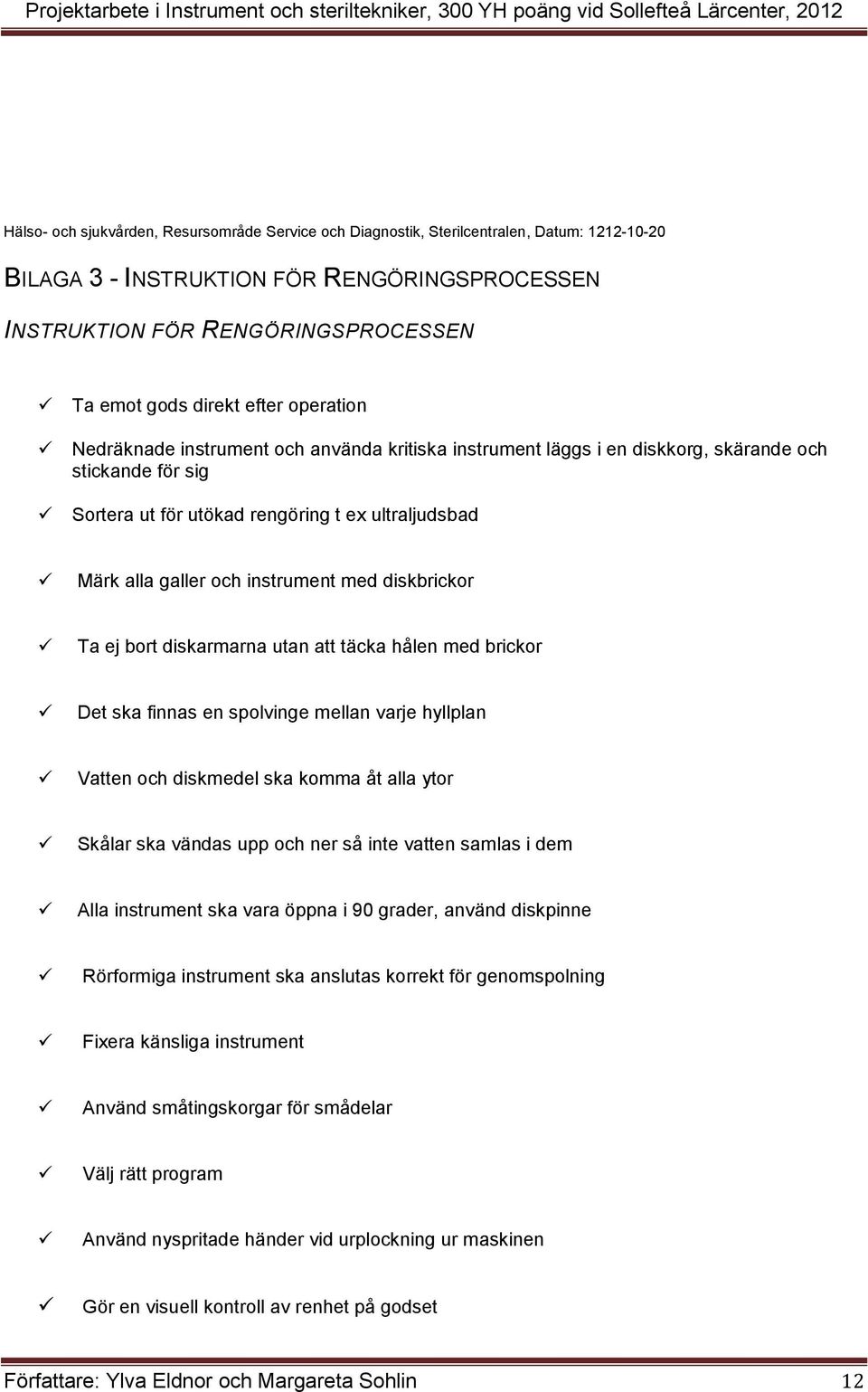 Sortera ut för utökad rengöring t ex ultraljudsbad Märk alla galler och instrument med diskbrickor Ta ej bort diskarmarna utan att täcka hålen med brickor Det ska finnas en spolvinge mellan varje