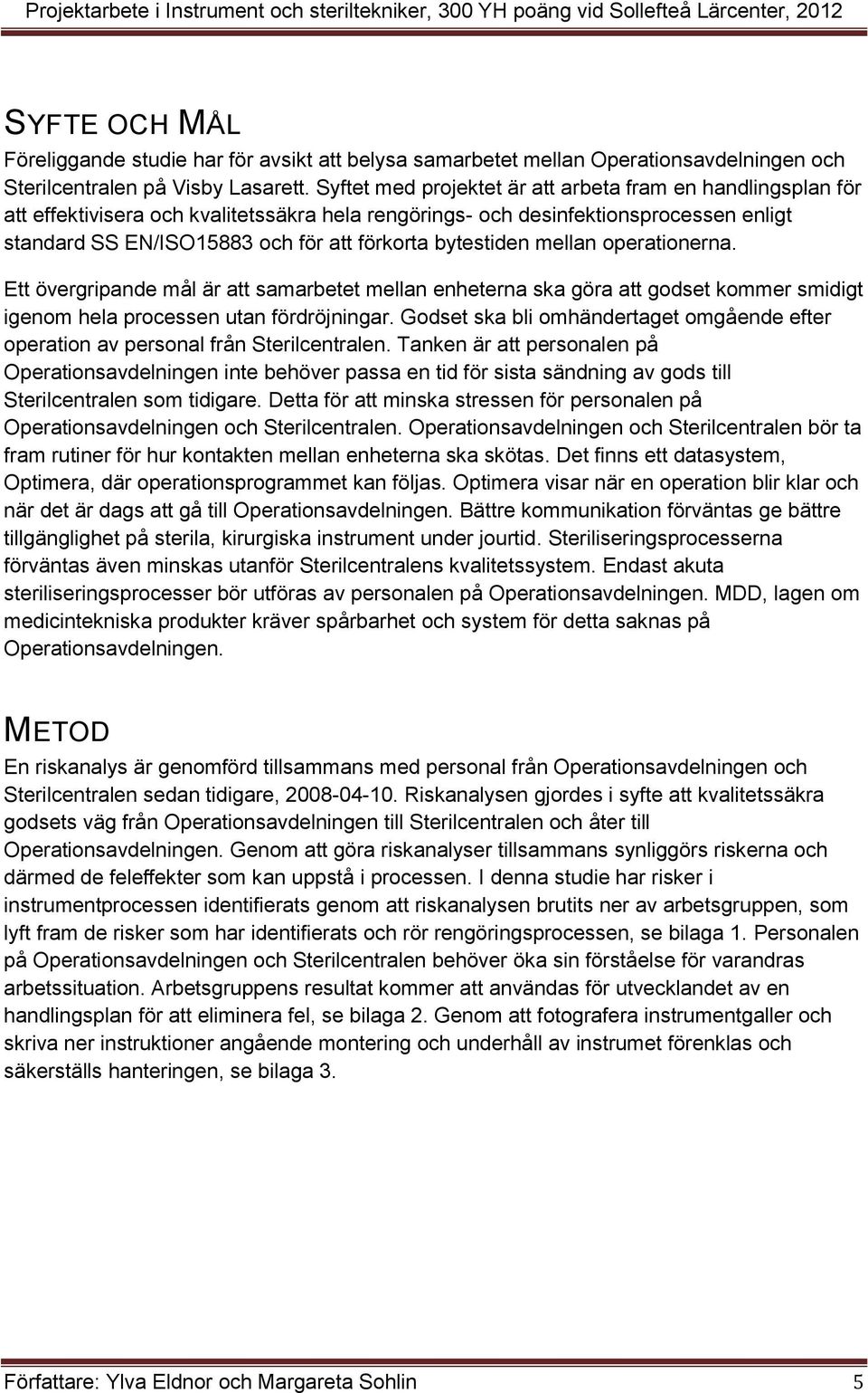 Syftet med projektet är att arbeta fram en handlingsplan för att effektivisera och kvalitetssäkra hela rengörings- och desinfektionsprocessen enligt standard SS EN/ISO5883 och för att förkorta