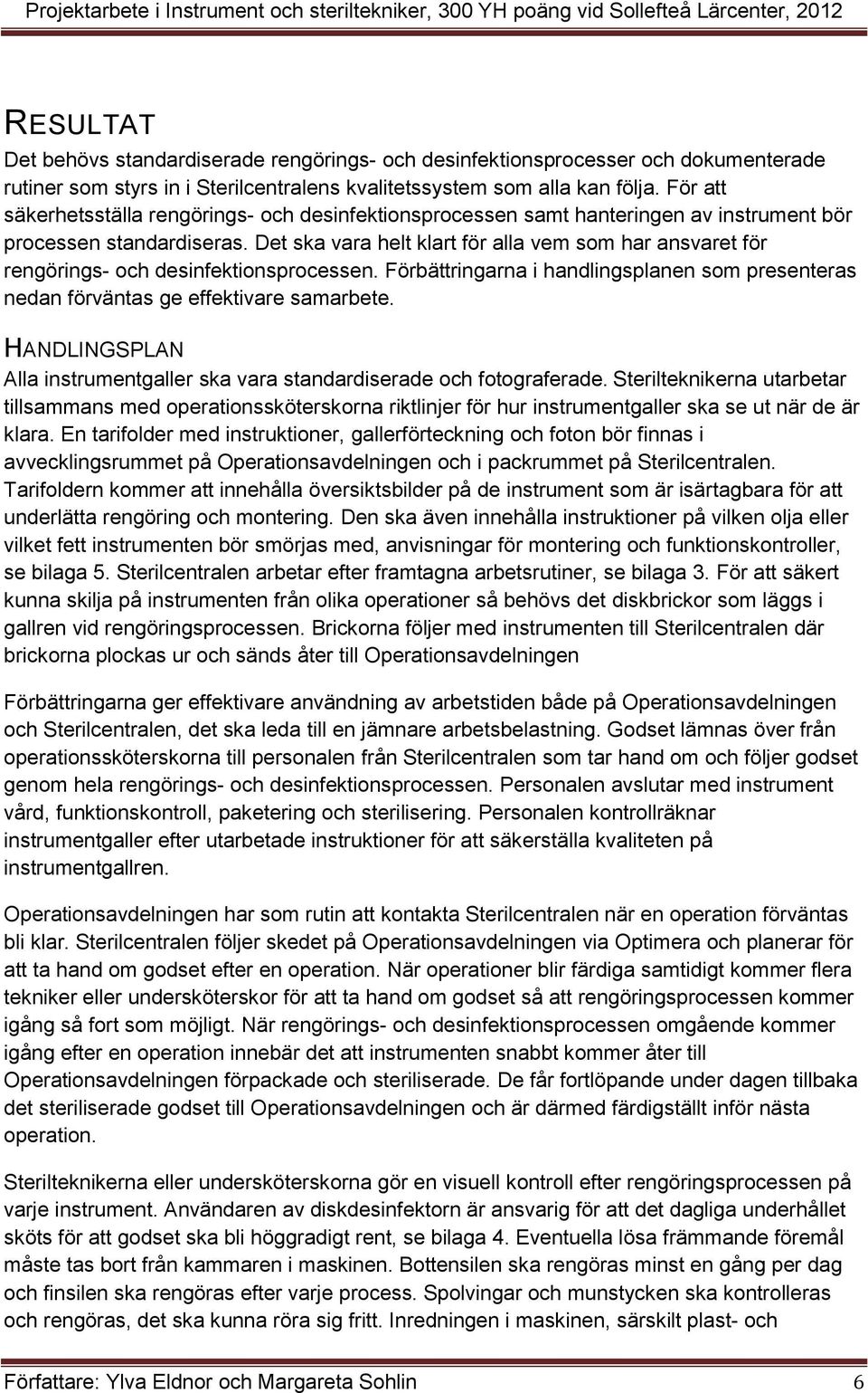 Det ska vara helt klart för alla vem som har ansvaret för rengörings- och desinfektionsprocessen. Förbättringarna i handlingsplanen som presenteras nedan förväntas ge effektivare samarbete.