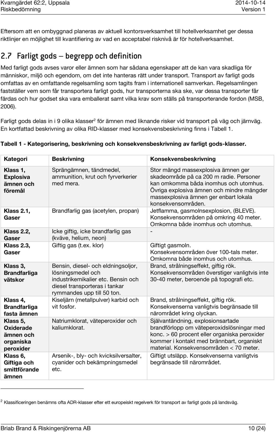 transport. Transport av farligt gods omfattas av en omfattande regelsamling som tagits fram i internationell samverkan.