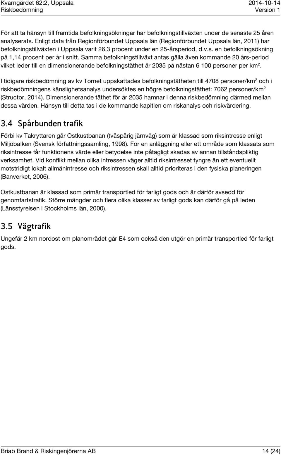 Samma befolkningstillväxt antas gälla även kommande 20 års-period vilket leder till en dimensionerande befolkningstäthet år 2035 på nästan 6 100 personer per km 2.