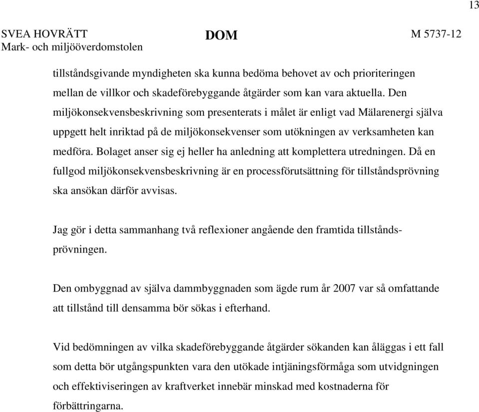 Bolaget anser sig ej heller ha anledning att komplettera utredningen. Då en fullgod miljökonsekvensbeskrivning är en processförutsättning för tillståndsprövning ska ansökan därför avvisas.