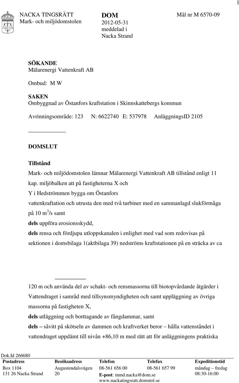 miljöbalken att på fastigheterna X och Y i Hedströmmen bygga om Östanfors vattenkraftation och utrusta den med två turbiner med en sammanlagd slukförmåga på 10 m 3 /s samt dels uppföra erosionsskydd,