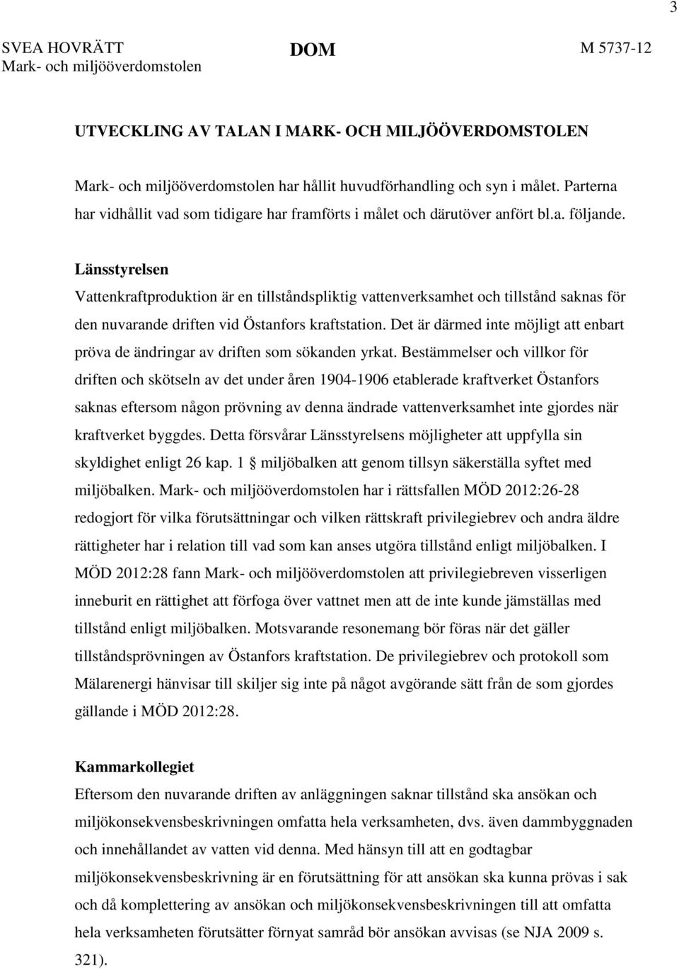 Länsstyrelsen Vattenkraftproduktion är en tillståndspliktig vattenverksamhet och tillstånd saknas för den nuvarande driften vid Östanfors kraftstation.