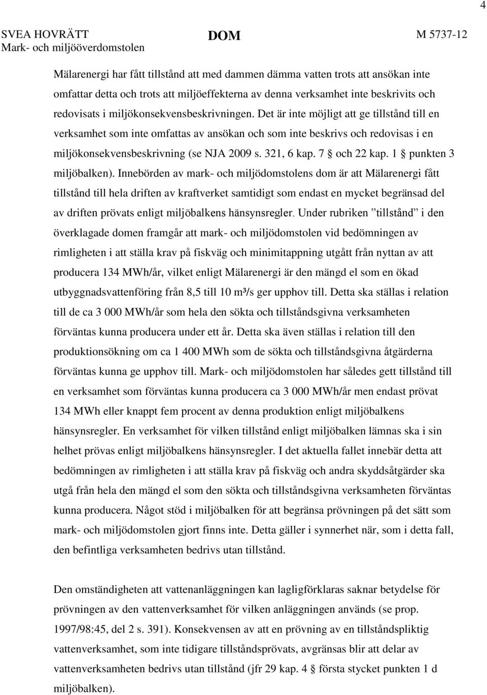 Det är inte möjligt att ge tillstånd till en verksamhet som inte omfattas av ansökan och som inte beskrivs och redovisas i en miljökonsekvensbeskrivning (se NJA 2009 s. 321, 6 kap. 7 och 22 kap.