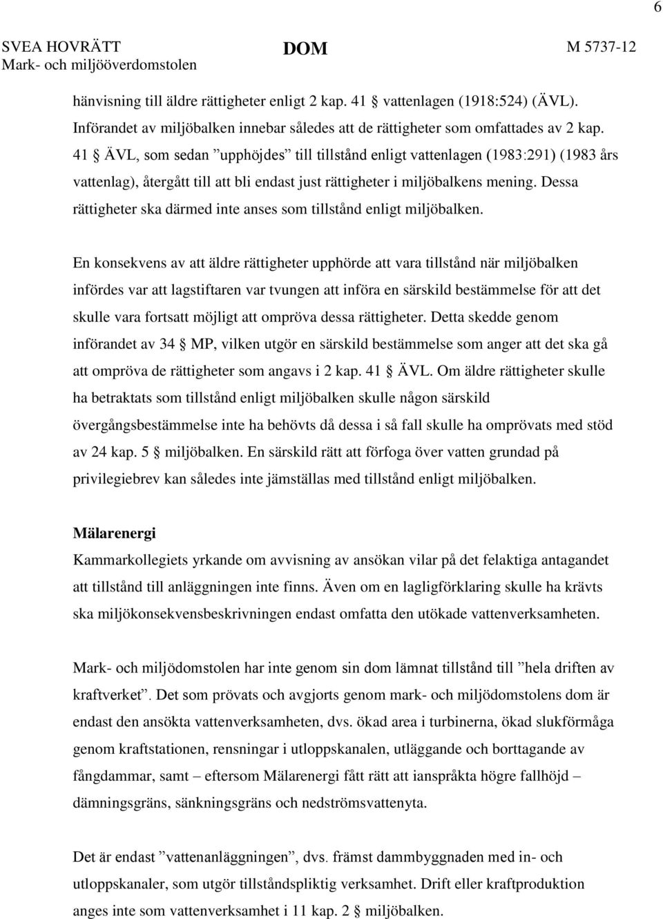 41 ÄVL, som sedan upphöjdes till tillstånd enligt vattenlagen (1983:291) (1983 års vattenlag), återgått till att bli endast just rättigheter i miljöbalkens mening.