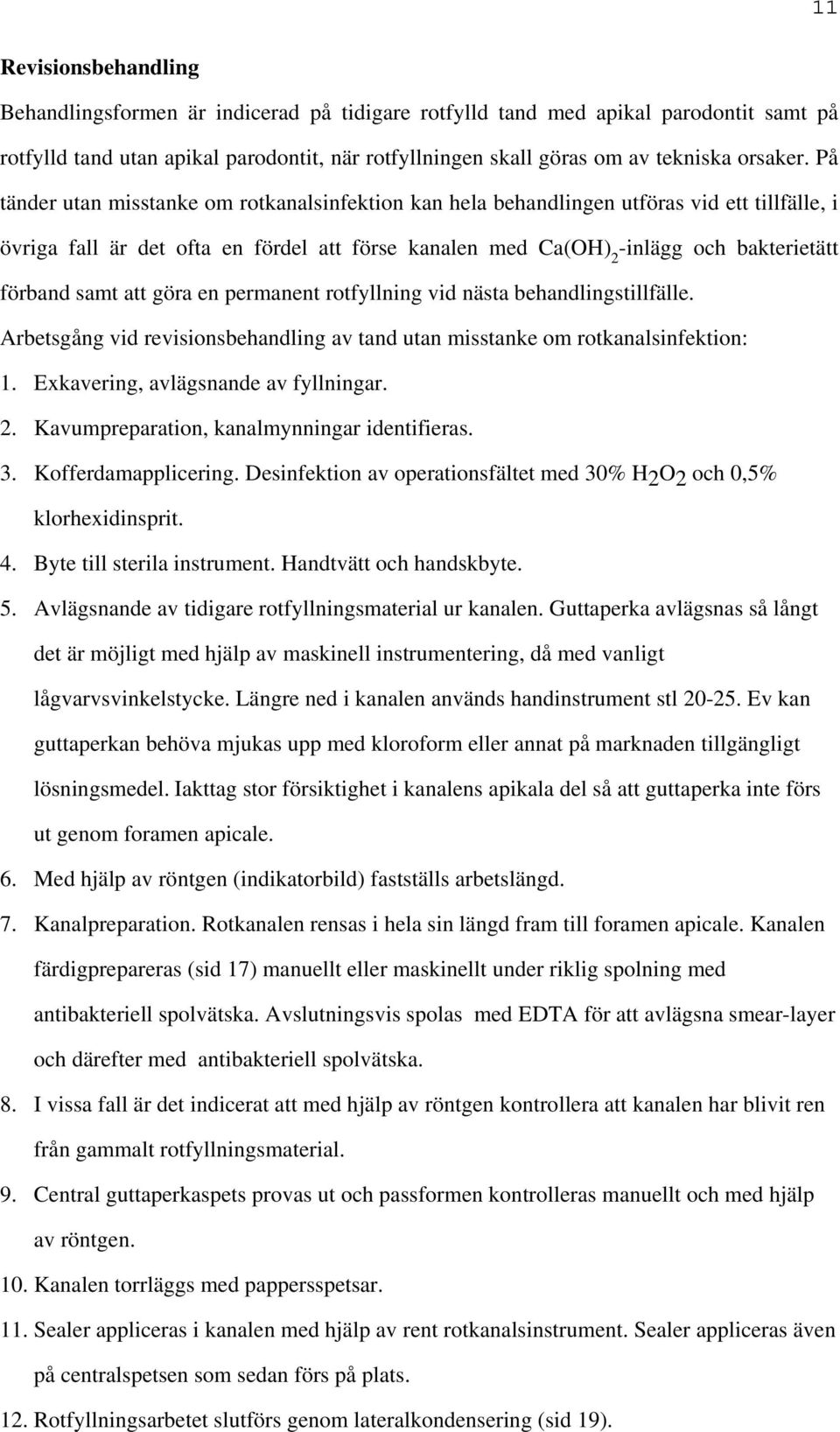 På tänder utan misstanke om rotkanalsinfektion kan hela behandlingen utföras vid ett tillfälle, i övriga fall är det ofta en fördel att förse kanalen med Ca(OH) 2 -inlägg och bakterietätt förband