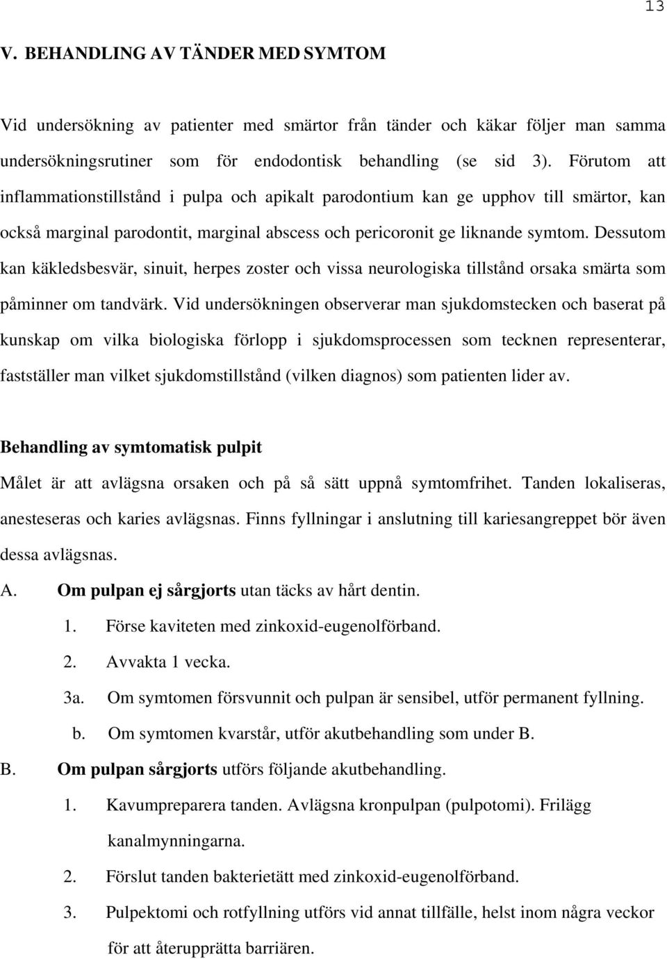 Dessutom kan käkledsbesvär, sinuit, herpes zoster och vissa neurologiska tillstånd orsaka smärta som påminner om tandvärk.