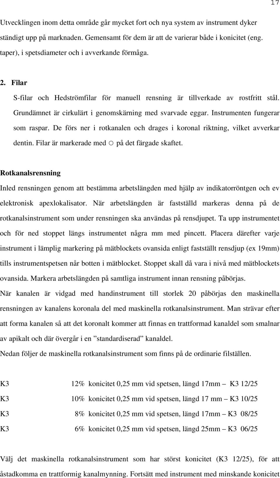 Instrumenten fungerar som raspar. De förs ner i rotkanalen och drages i koronal riktning, vilket avverkar dentin. Filar är markerade med på det färgade skaftet.