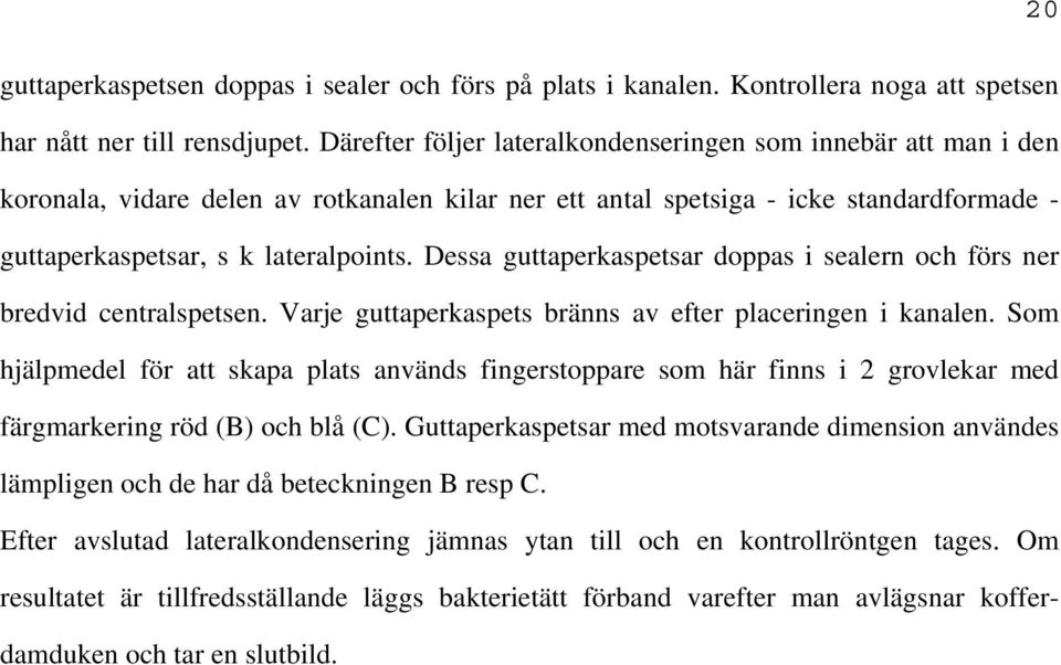 Dessa guttaperkaspetsar doppas i sealern och förs ner bredvid centralspetsen. Varje guttaperkaspets bränns av efter placeringen i kanalen.