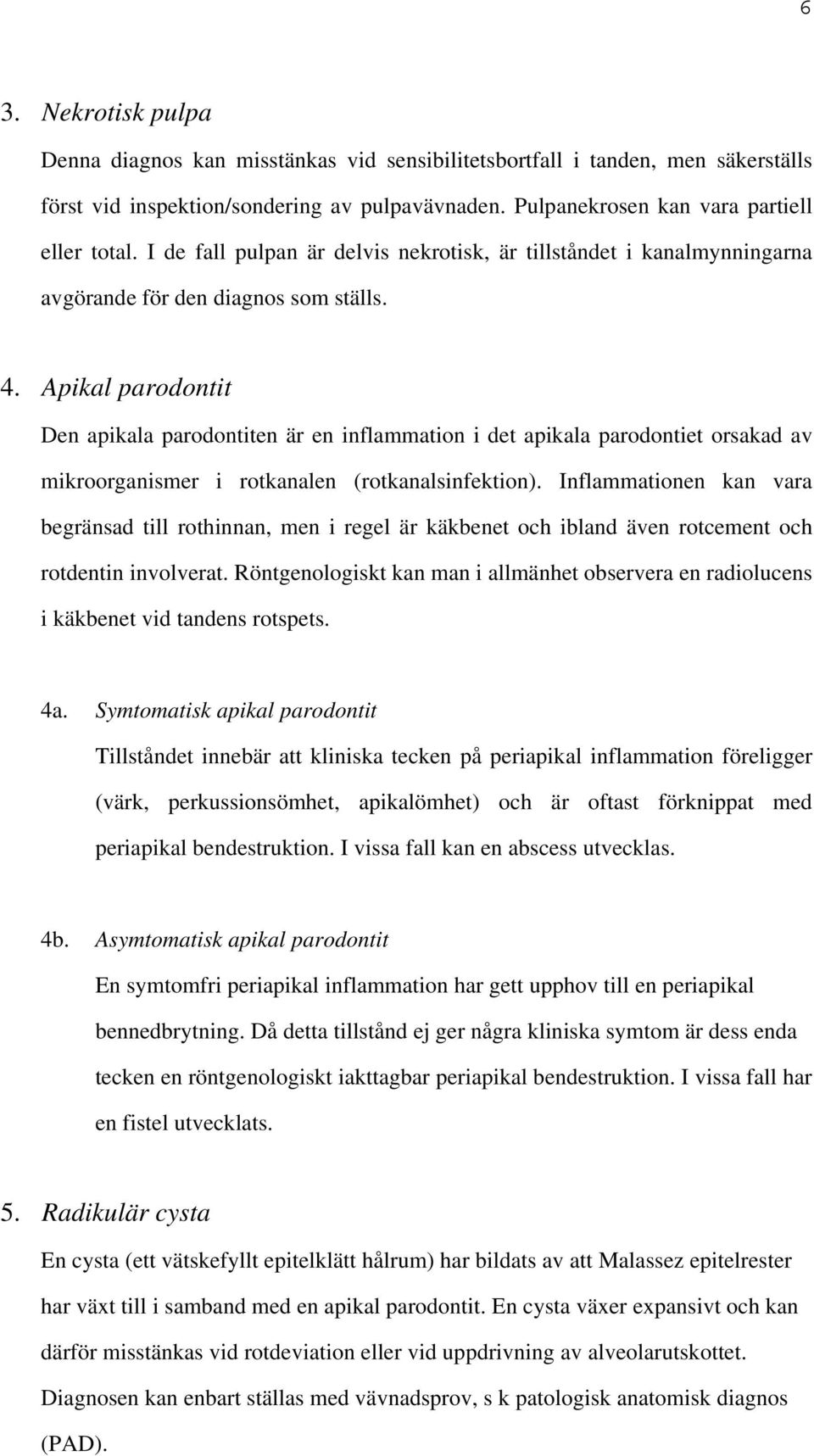 Apikal parodontit Den apikala parodontiten är en inflammation i det apikala parodontiet orsakad av mikroorganismer i rotkanalen (rotkanalsinfektion).