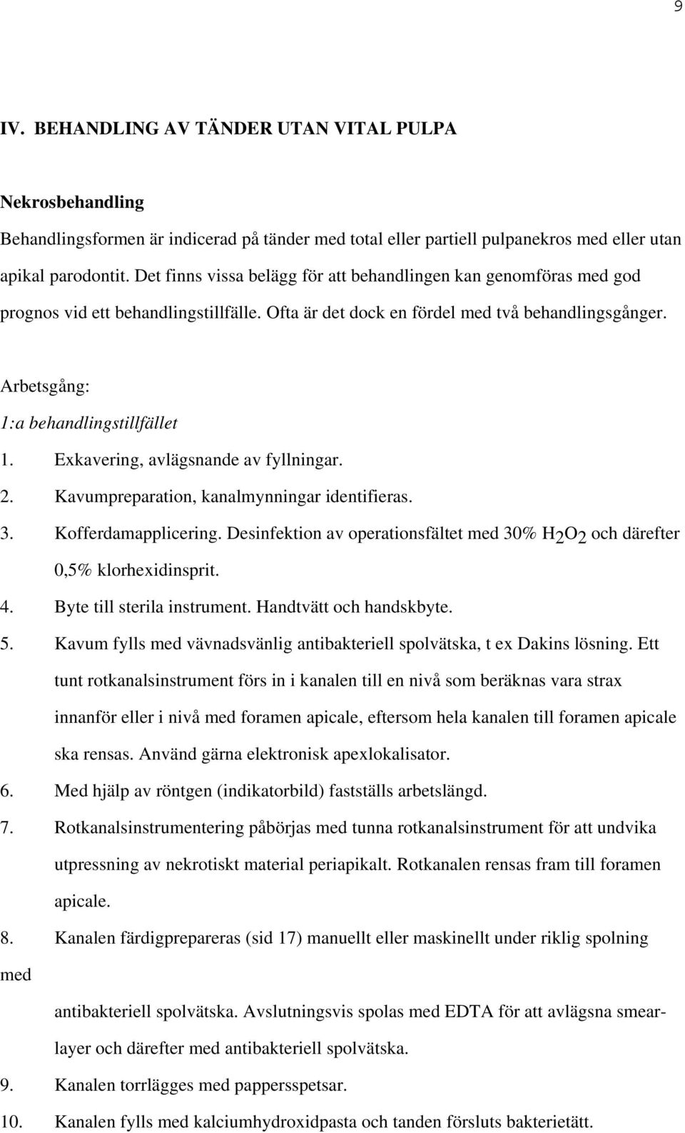 Exkavering, avlägsnande av fyllningar. 2. Kavumpreparation, kanalmynningar identifieras. 3. Kofferdamapplicering. Desinfektion av operationsfältet med 30% H 2 O 2 och därefter 0,5% klorhexidinsprit.