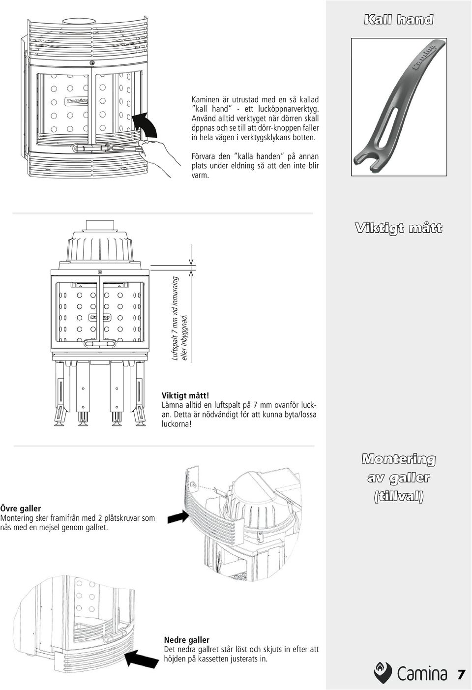 Förvara den kalla handen på annan plats under eldning så att den inte blir varm. Viktigt mått Luftspalt 7 mm vid inmurning eller inbyggnad. Viktigt mått! Lämna alltid en luftspalt på 7 mm ovanför luckan.