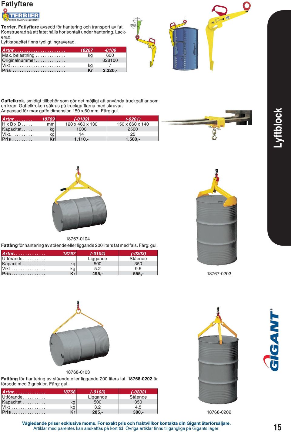 Gaffelkroken säkras på truckgafflarna med skruvar. Anpassad för max gaffeldimension 150 x 60 mm. Färg gul. Artnr... 18769 (-0102) (-0201) Hx B x D... mm 120 x 460 x 130 150 x 660 x 140 Kapacitet.