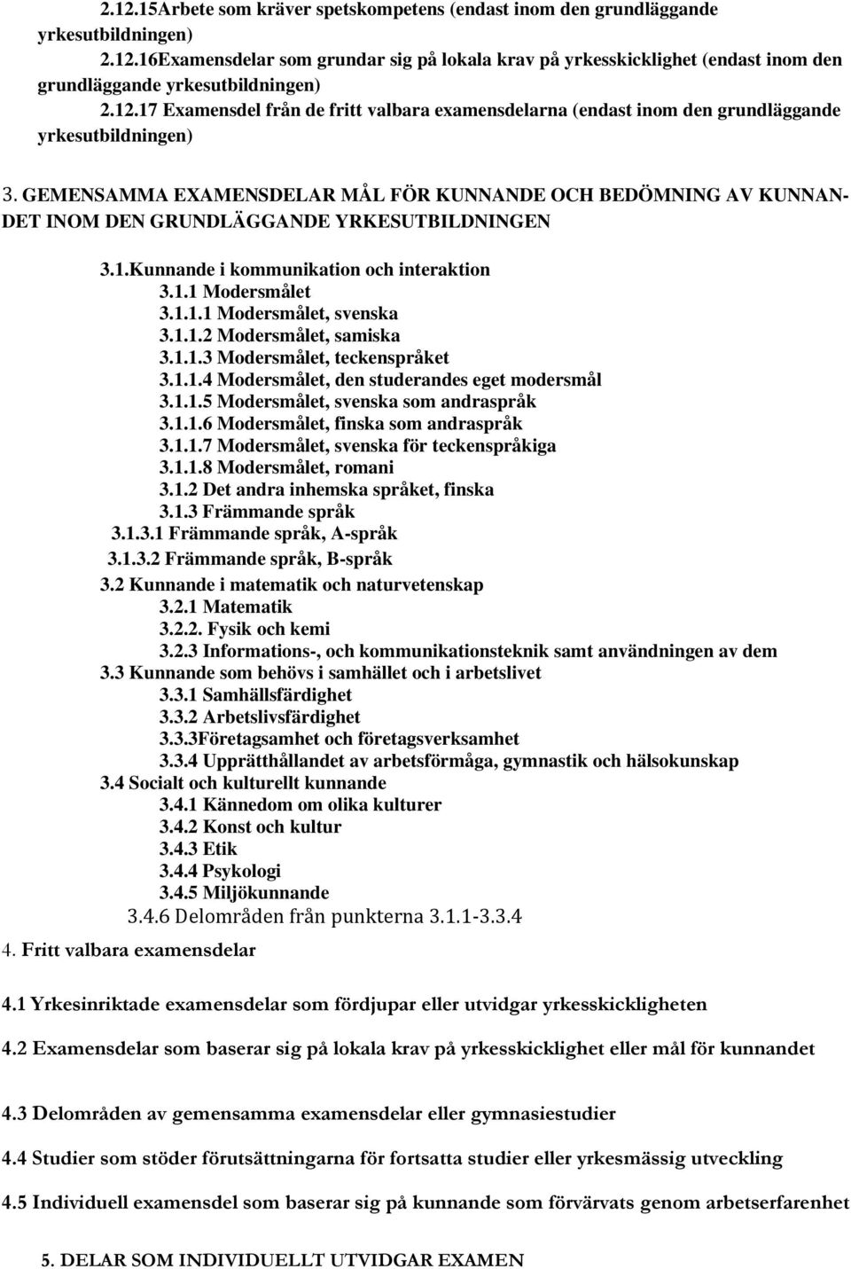 GEMENSAMMA EXAMENSDELAR MÅL FÖR KUNNANDE OCH BEDÖMNING AV KUNNAN- DET INOM DEN GRUNDLÄGGANDE YRKESUTBILDNINGEN 3.1.Kunnande i kommunikation och interaktion 3.1.1 Modersmålet 3.1.1.1 Modersmålet, svenska 3.