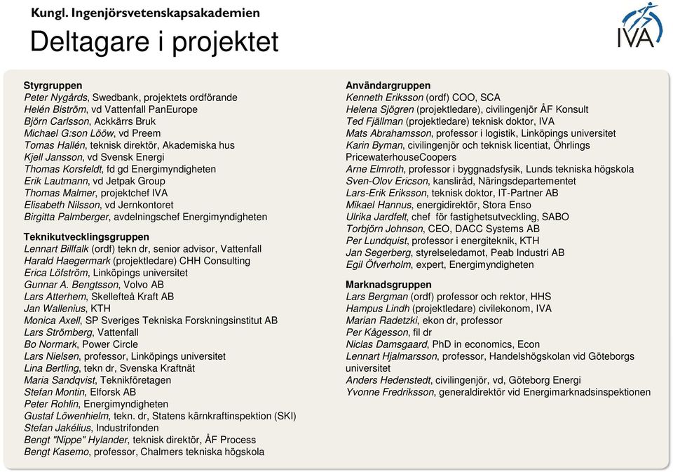 Jernkontoret Birgitta Palmberger, avdelningschef Energimyndigheten Teknikutvecklingsgruppen Lennart Billfalk (ordf) tekn dr, senior advisor, Vattenfall Harald Haegermark (projektledare) CHH