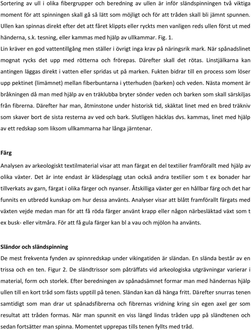 Lin kräver en god vattentillgång men ställer i övrigt inga krav på näringsrik mark. När spånadslinet mognat rycks det upp med rötterna och frörepas. Därefter skall det rötas.