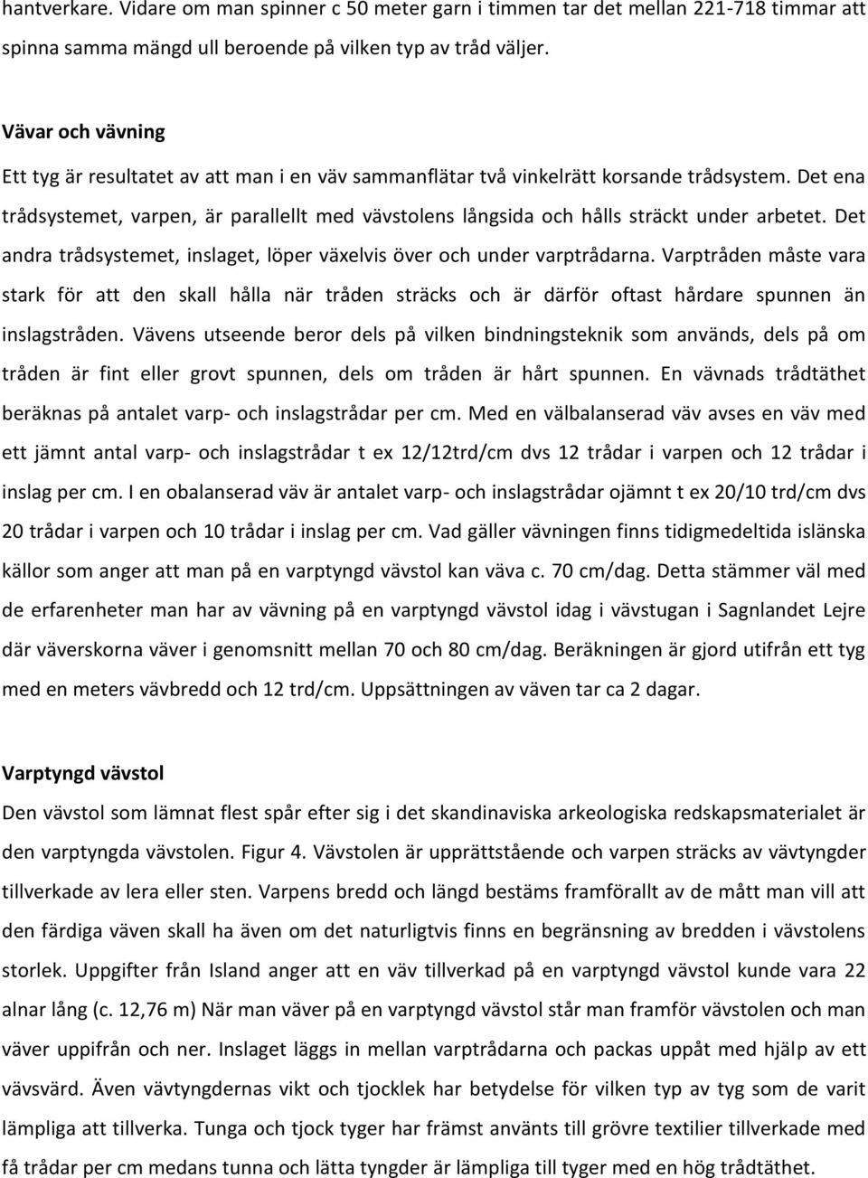 Det ena trådsystemet, varpen, är parallellt med vävstolens långsida och hålls sträckt under arbetet. Det andra trådsystemet, inslaget, löper växelvis över och under varptrådarna.