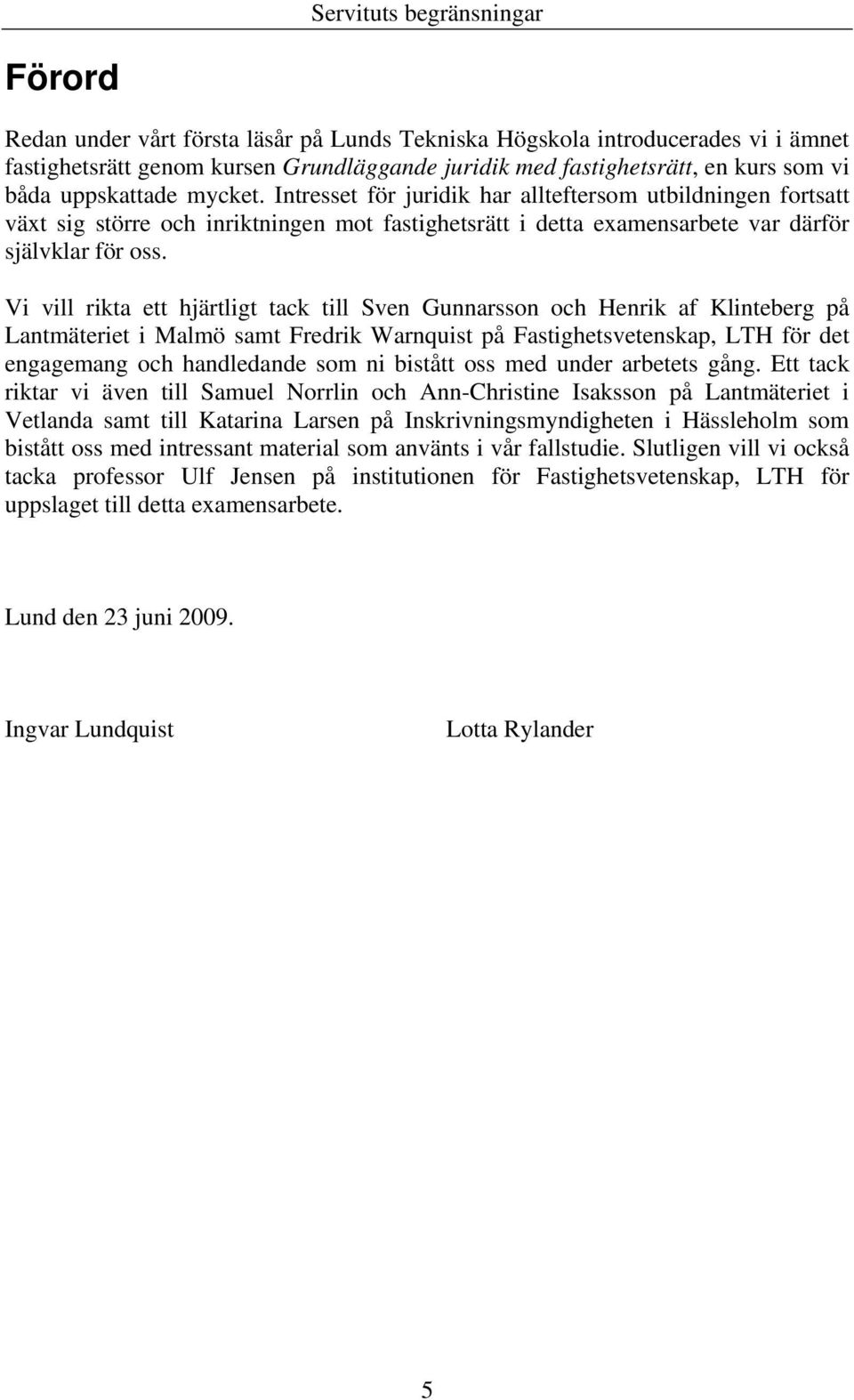 Vi vill rikta ett hjärtligt tack till Sven Gunnarsson och Henrik af Klinteberg på Lantmäteriet i Malmö samt Fredrik Warnquist på Fastighetsvetenskap, LTH för det engagemang och handledande som ni