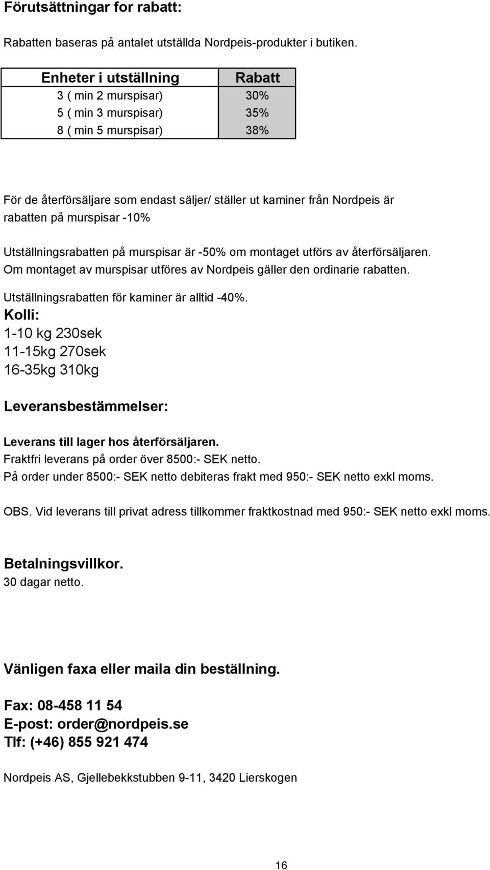 Utställningsrabatten på murspisar är -50% om montaget utförs av återförsäljaren. Om montaget av murspisar utföres av Nordpeis gäller den ordinarie rabatten.