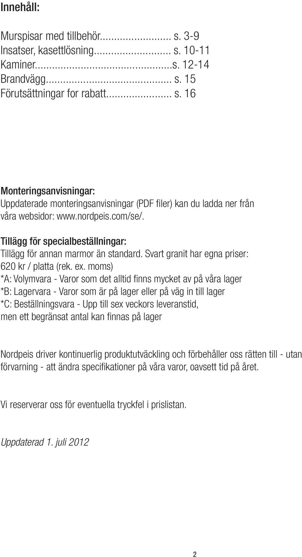 moms) *A: Volymvara - Varor som det alltid finns mycket av på våra lager *B: Lagervara - Varor som är på lager eller på väg in till lager *C: Beställningsvara - Upp till sex veckors leveranstid, men