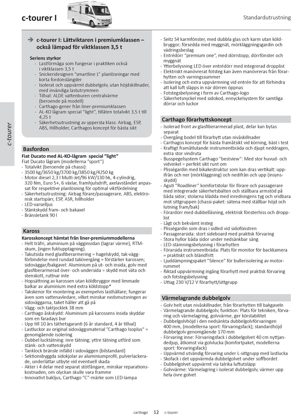 på modell) Carthago-gener från liner-premiumklassen AL-KO lågram special light, tillåten totalvikt 3,5 t till 4,25 t Säkerhetsutrustning av yppersta klass: Airbag, ESP, ABS, Hillholder, Carthagos