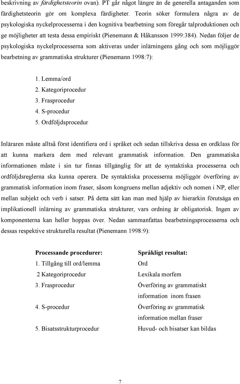 Nedan följer de psykologiska nyckelprocesserna som aktiveras under inlärningens gång och som möjliggör bearbetning av grammatiska strukturer (Pienemann 1998:7): 1. Lemma/ord 2. Kategoriprocedur 3.