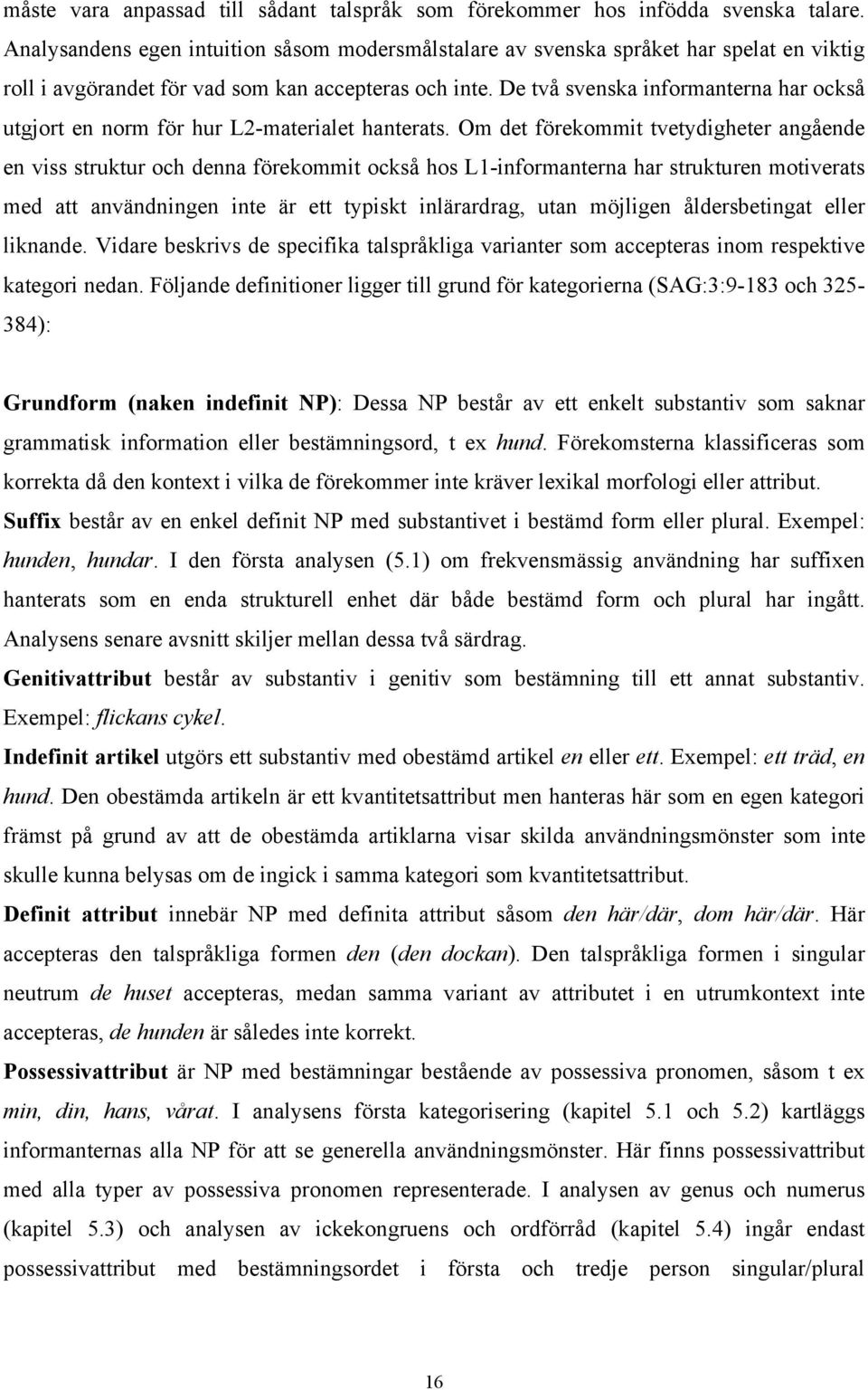 De två svenska informanterna har också utgjort en norm för hur L2-materialet hanterats.