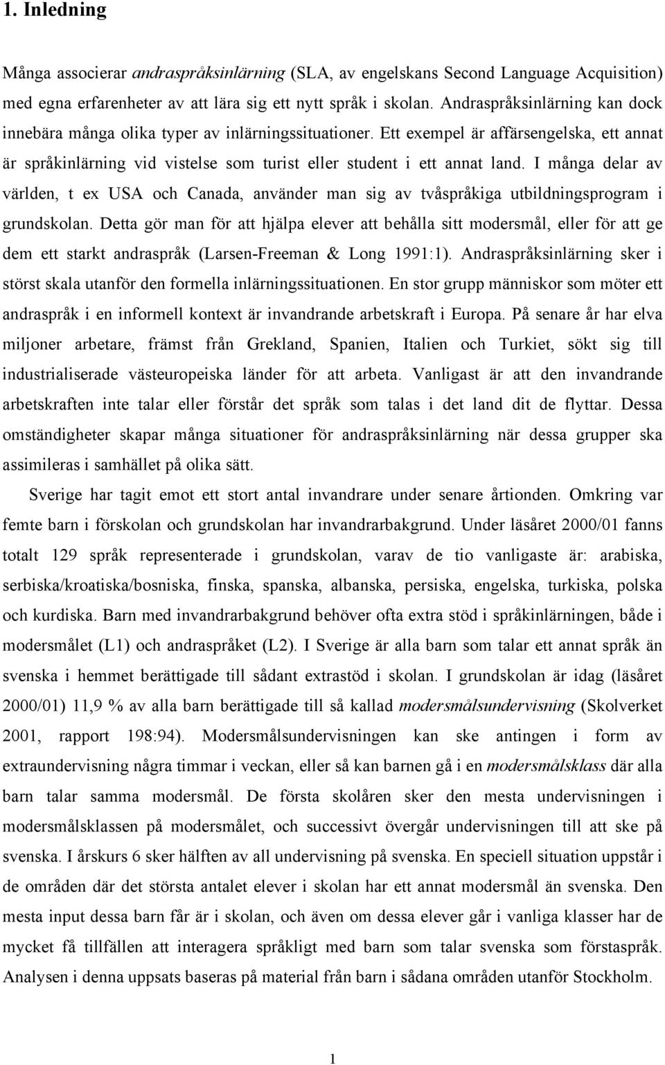 I många delar av världen, t ex USA och Canada, använder man sig av tvåspråkiga utbildningsprogram i grundskolan.