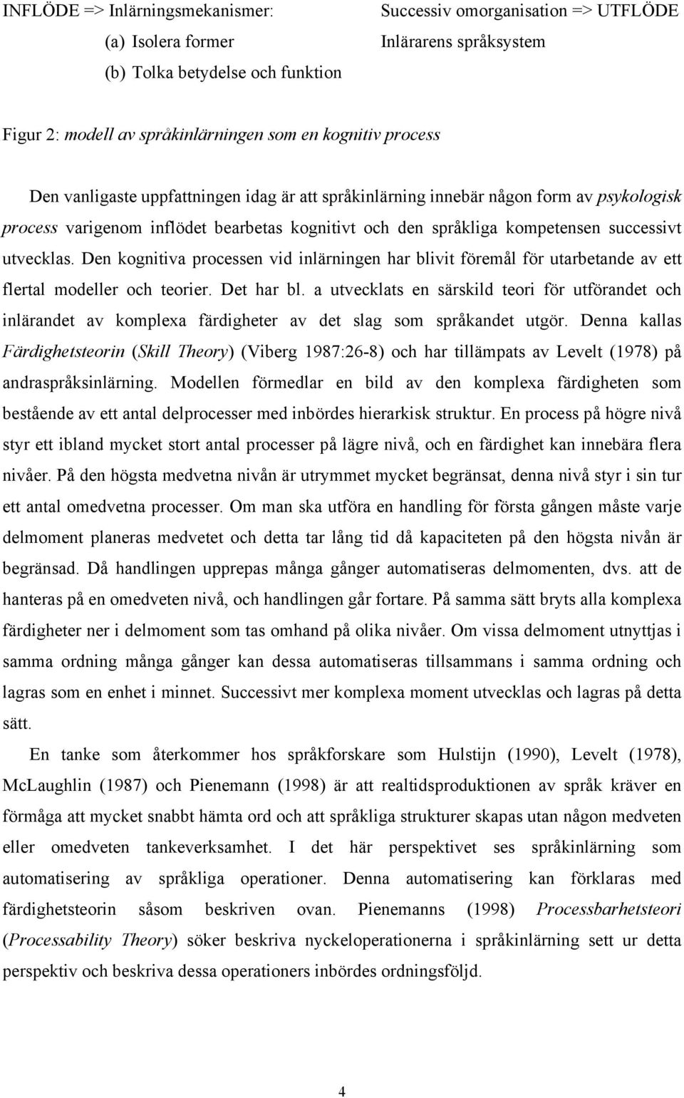 Den kognitiva processen vid inlärningen har blivit föremål för utarbetande av ett flertal modeller och teorier. Det har bl.