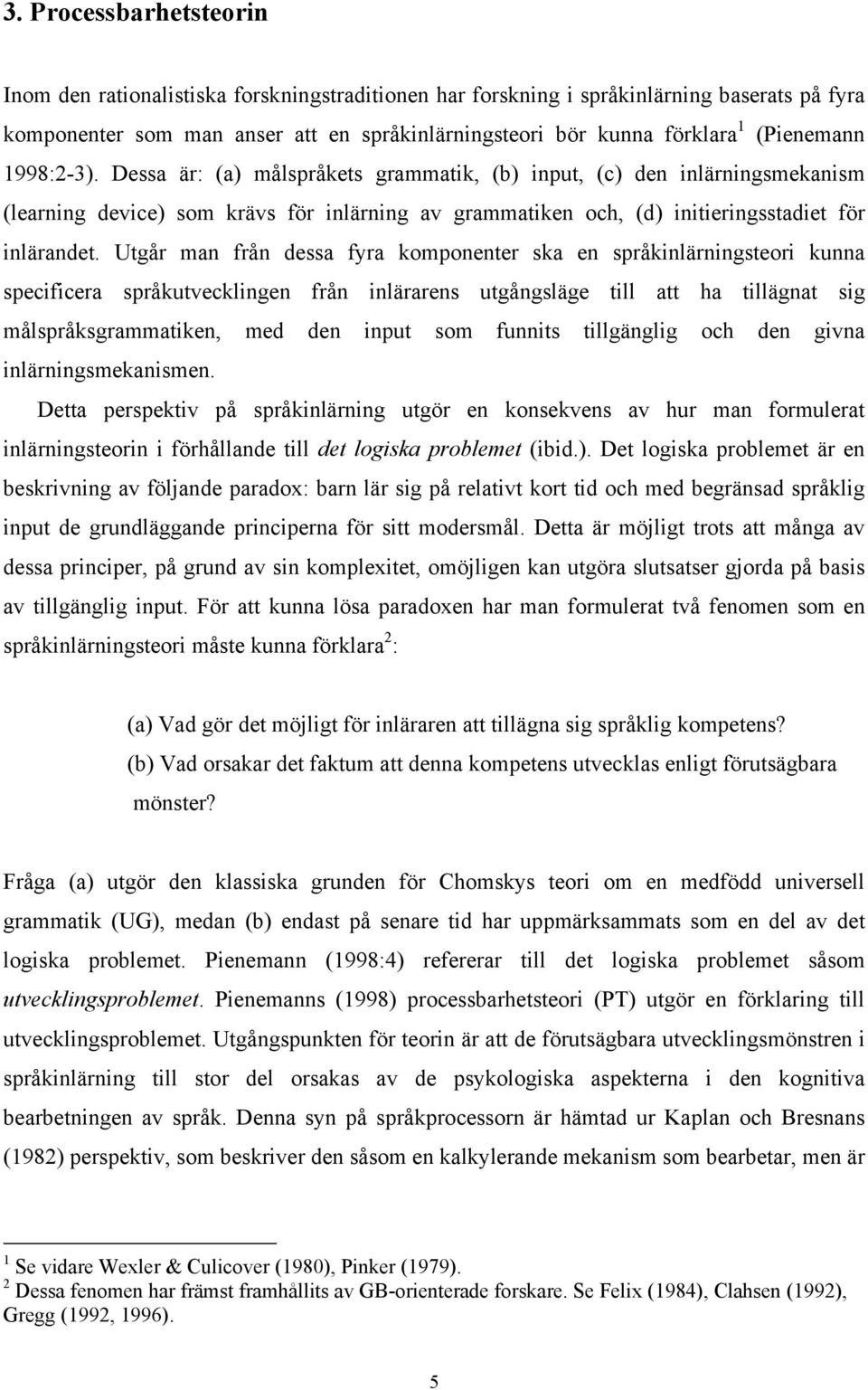 Utgår man från dessa fyra komponenter ska en språkinlärningsteori kunna specificera språkutvecklingen från inlärarens utgångsläge till att ha tillägnat sig målspråksgrammatiken, med den input som