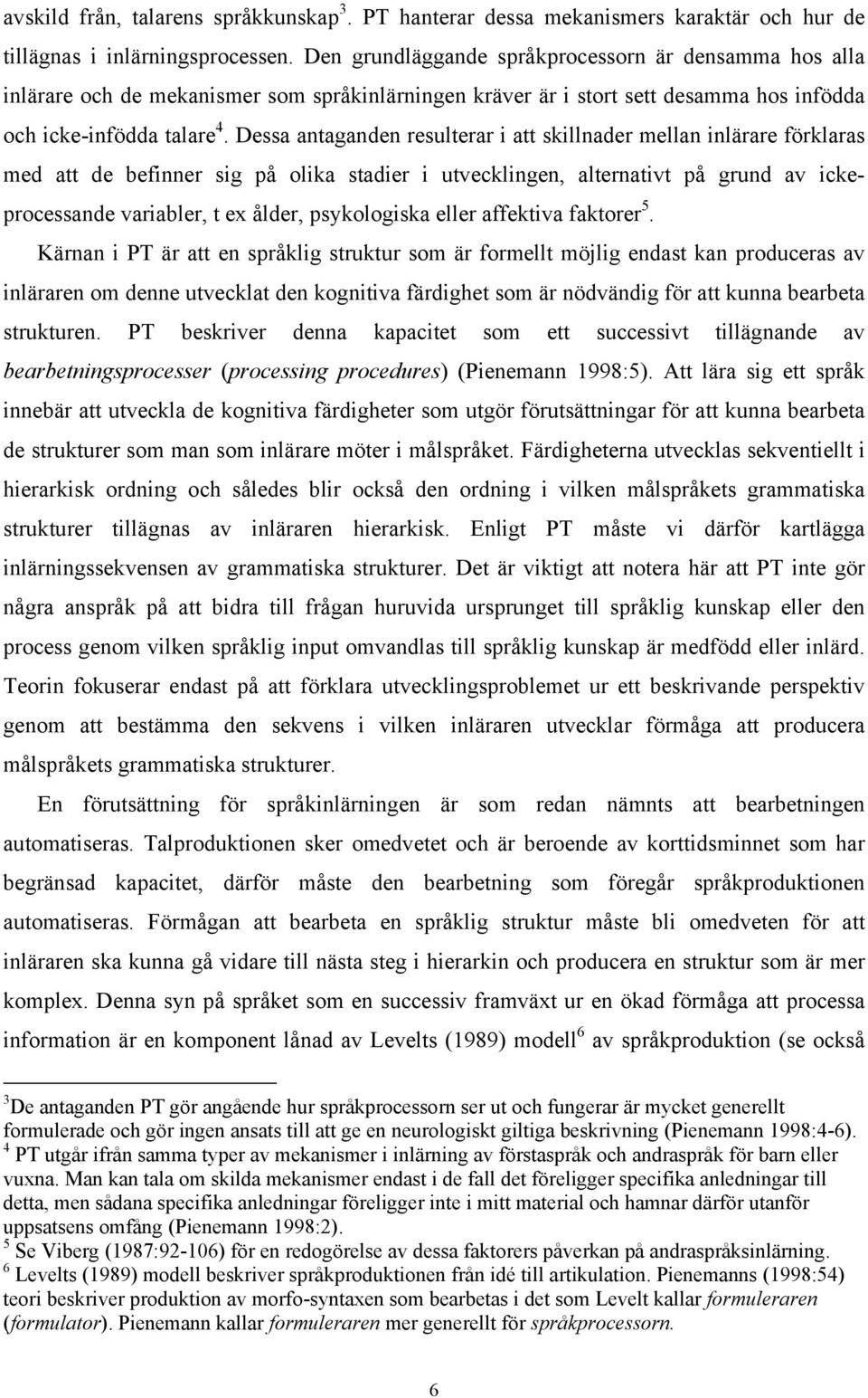 Dessa antaganden resulterar i att skillnader mellan inlärare förklaras med att de befinner sig på olika stadier i utvecklingen, alternativt på grund av ickeprocessande variabler, t ex ålder,