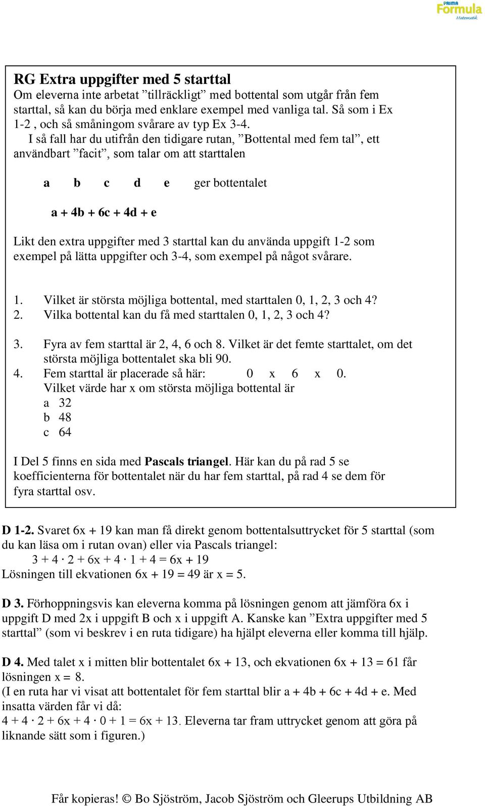 I så fall har du utifrån den tidigare rutan, Bottental med fem tal, ett användbart facit, som talar om att starttalen a b c d e ger bottentalet a + 4b + 6c + 4d + e Likt den extra uppgifter med 3