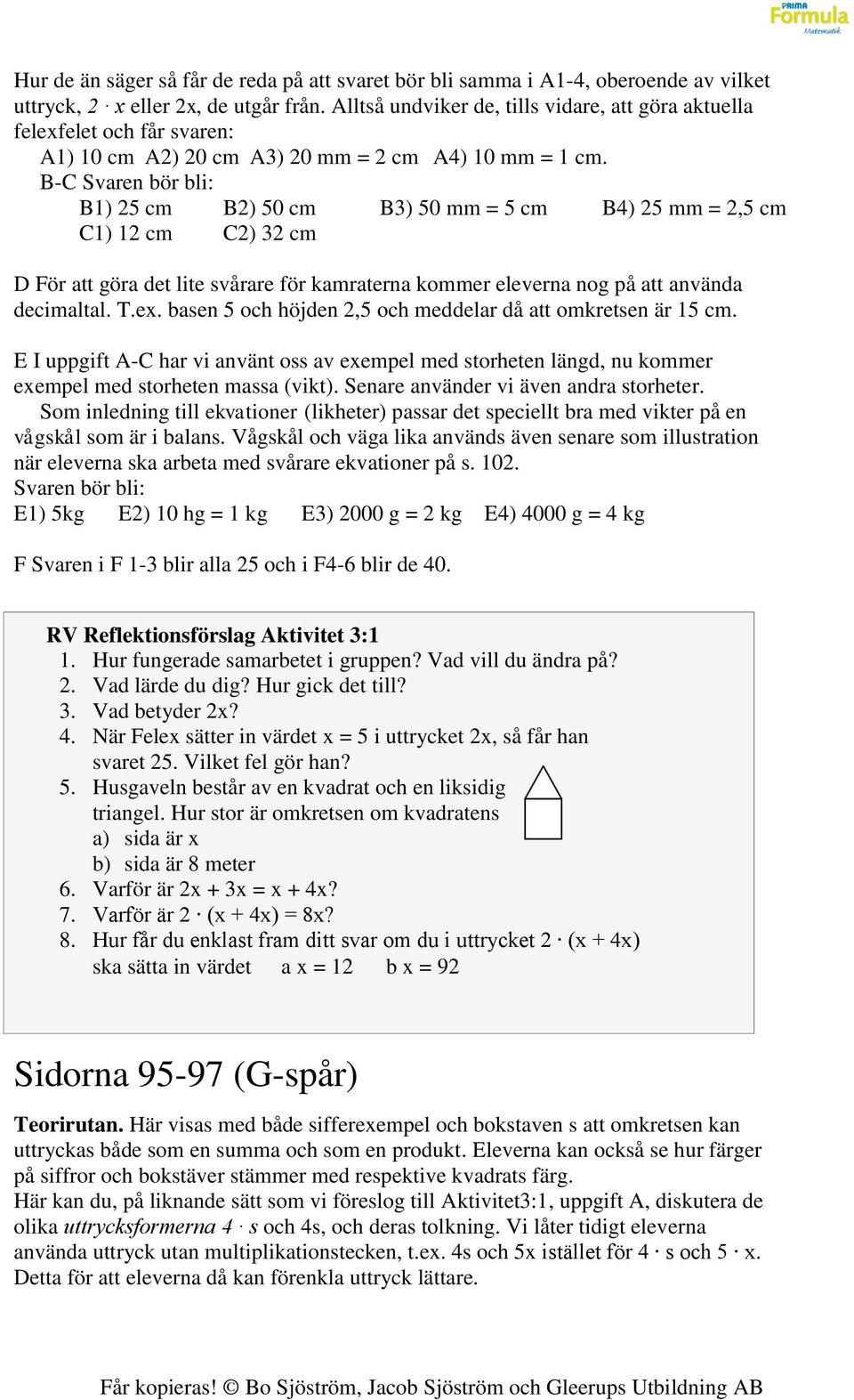 B-C Svaren bör bli: B1) 25 cm B2) 50 cm B3) 50 mm = 5 cm B4) 25 mm = 2,5 cm C1) 12 cm C2) 32 cm D För att göra det lite svårare för kamraterna kommer eleverna nog på att använda decimaltal. T.ex.