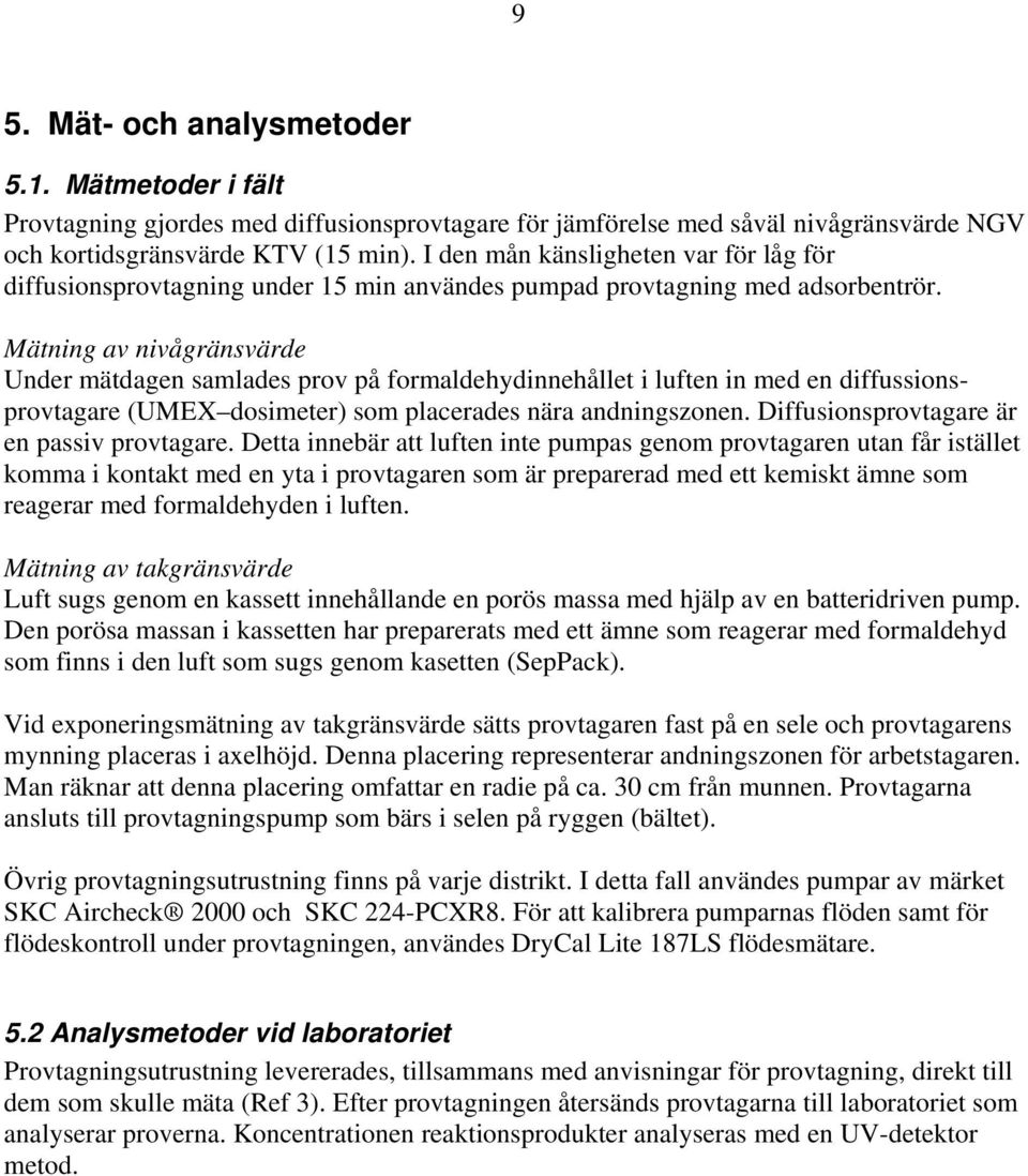 Mätning av nivågränsvärde Under mätdagen samlades prov på formaldehydinnehållet i luften in med en diffussionsprovtagare (UMEX dosimeter) som placerades nära andningszonen.