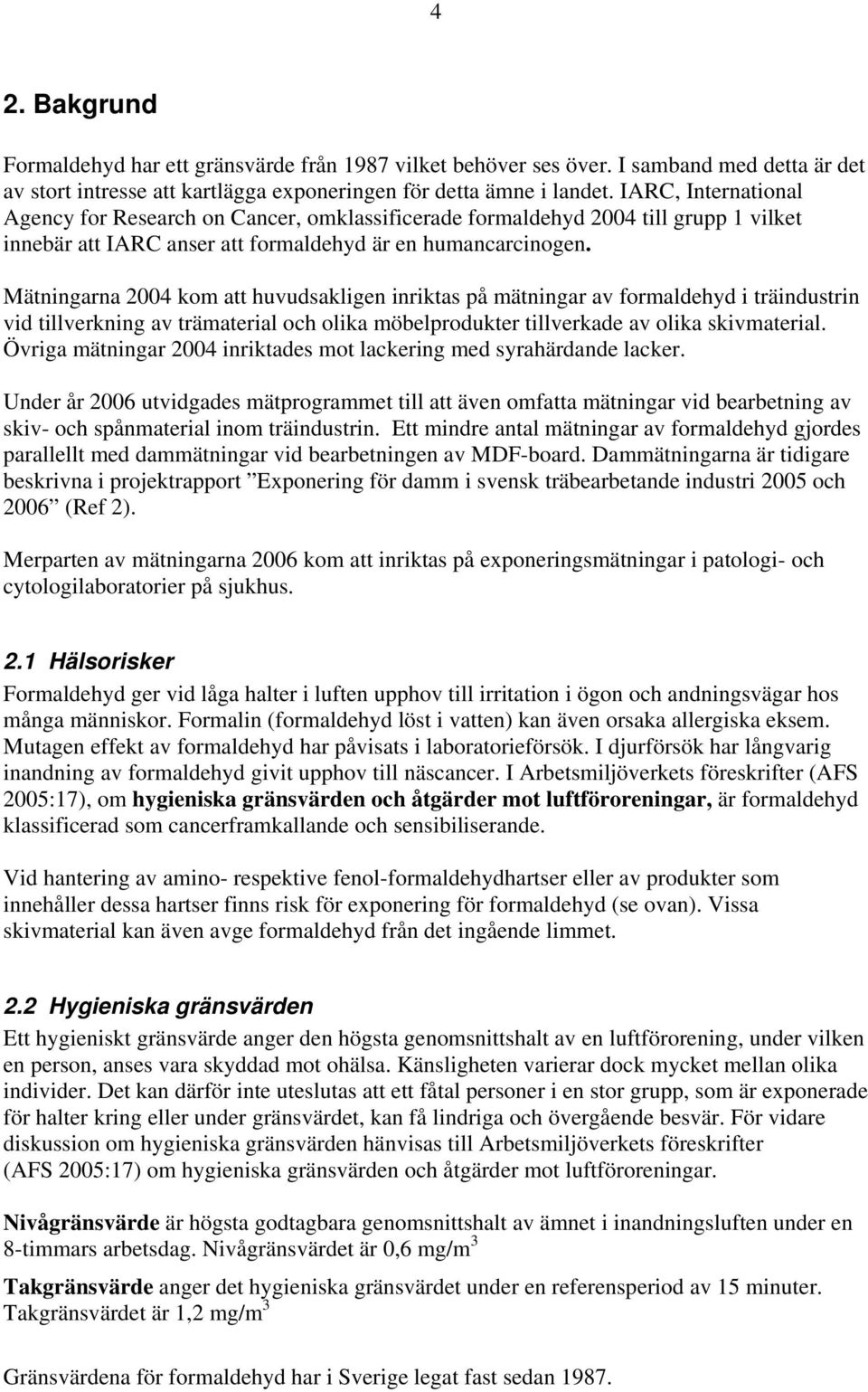 Mätningarna 2004 kom att huvudsakligen inriktas på mätningar av formaldehyd i träindustrin vid tillverkning av trämaterial och olika möbelprodukter tillverkade av olika skivmaterial.