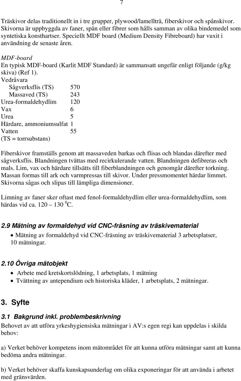 Speciellt MDF board (Medium Density Fibreboard) har vuxit i användning de senaste åren. MDF-board En typisk MDF-board (Karlit MDF Standard) är sammansatt ungefär enligt följande (g/kg skiva) (Ref 1).