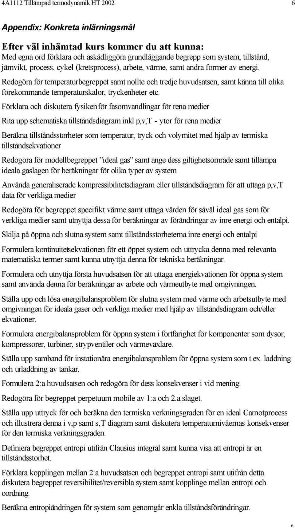 Redogöra för temperaturbegreppet samt nollte och tredje huvudsatsen, samt känna till olika förekommande temperaturskalor, tryckenheter etc.