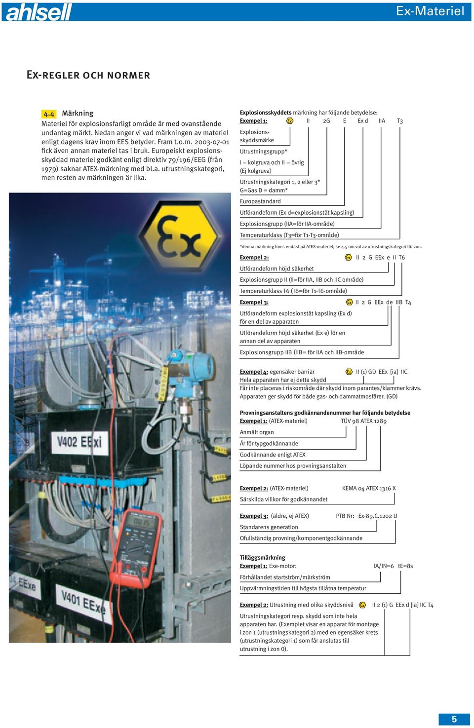 ets märkning har följande betydelse: Exempel 1: II 2G E Ex d IIA T3 smärke Utrustningsgrupp I = kolgruva och II = övrig (Ej kolgruva) Utrustningskategori 1, 2 eller 3 G=Gas D = damm Europastandard