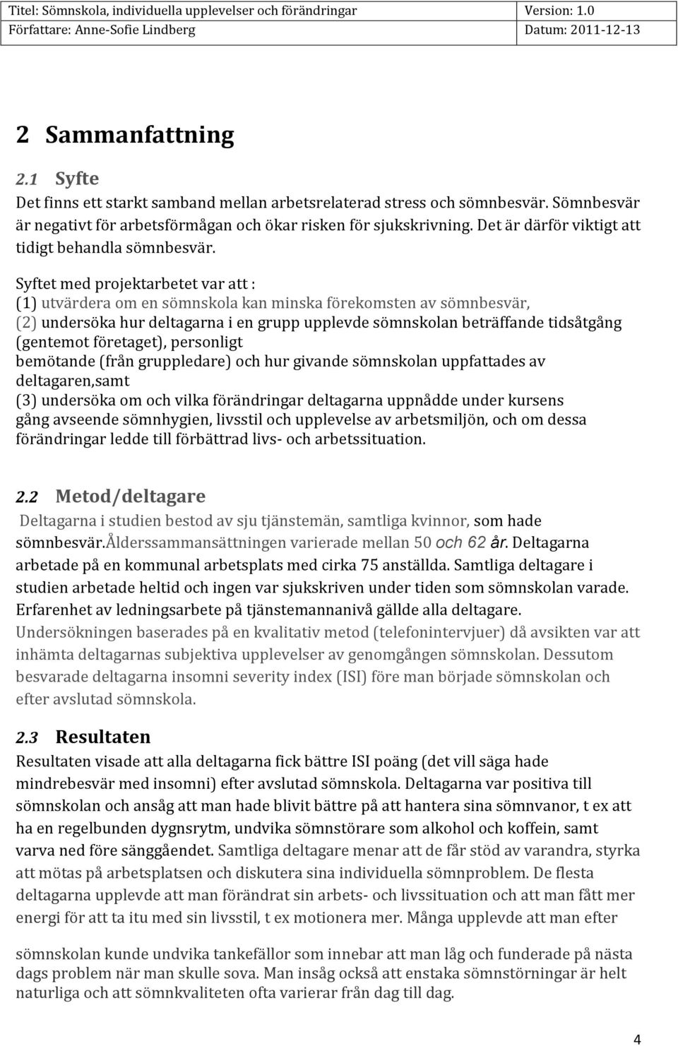 Syftet med projektarbetet var att : (1) utvärdera om en sömnskola kan minska förekomsten av sömnbesvär, (2) undersöka hur deltagarna i en grupp upplevde sömnskolan beträffande tidsåtgång (gentemot