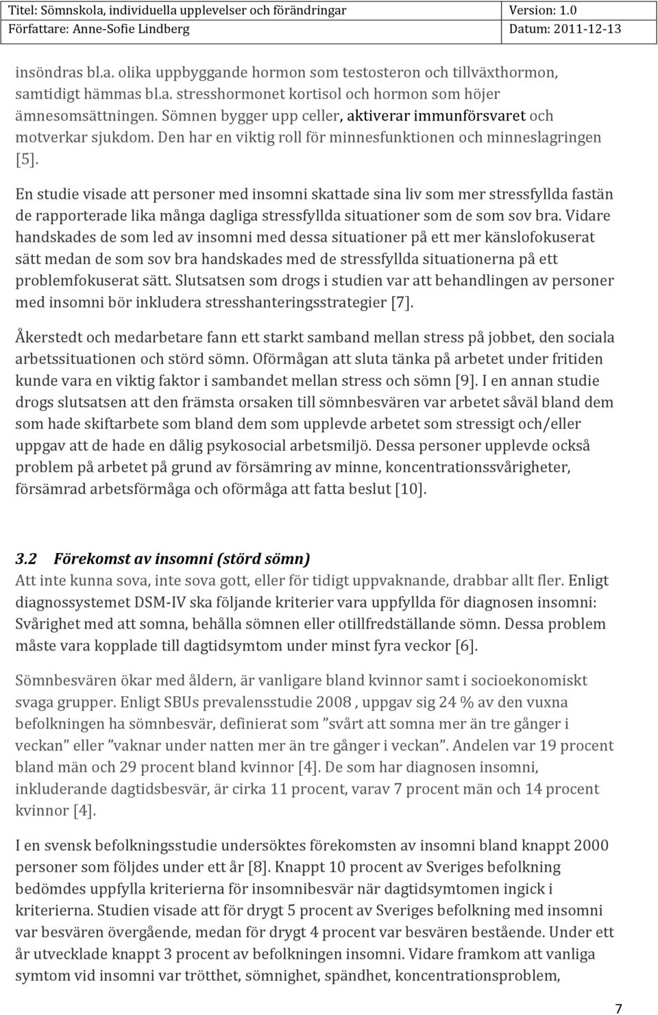 En studie visade att personer med insomni skattade sina liv som mer stressfyllda fastän de rapporterade lika många dagliga stressfyllda situationer som de som sov bra.