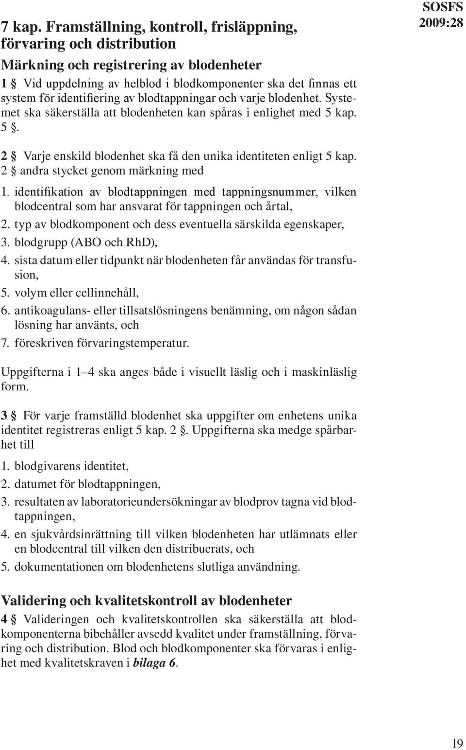 blodtappningar och varje blodenhet. Systemet ska säkerställa att blodenheten kan spåras i enlighet med 5 kap. 5. SOSFS 2 Varje enskild blodenhet ska få den unika identiteten enligt 5 kap.