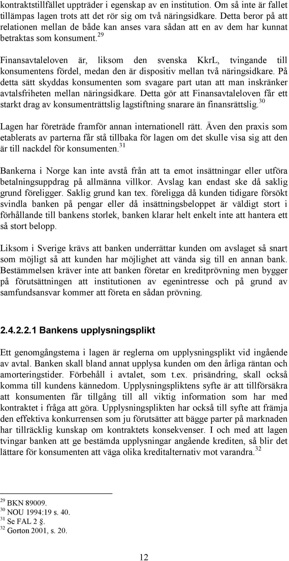 29 Finansavtaleloven är, liksom den svenska KkrL, tvingande till konsumentens fördel, medan den är dispositiv mellan två näringsidkare.