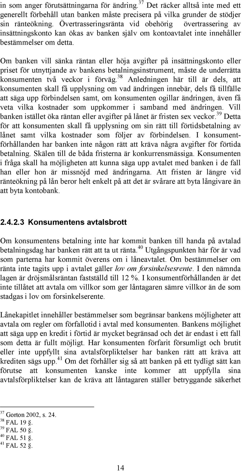 Om banken vill sänka räntan eller höja avgifter på insättningskonto eller priset för utnyttjande av bankens betalningsinstrument, måste de underrätta konsumenten två veckor i förväg.