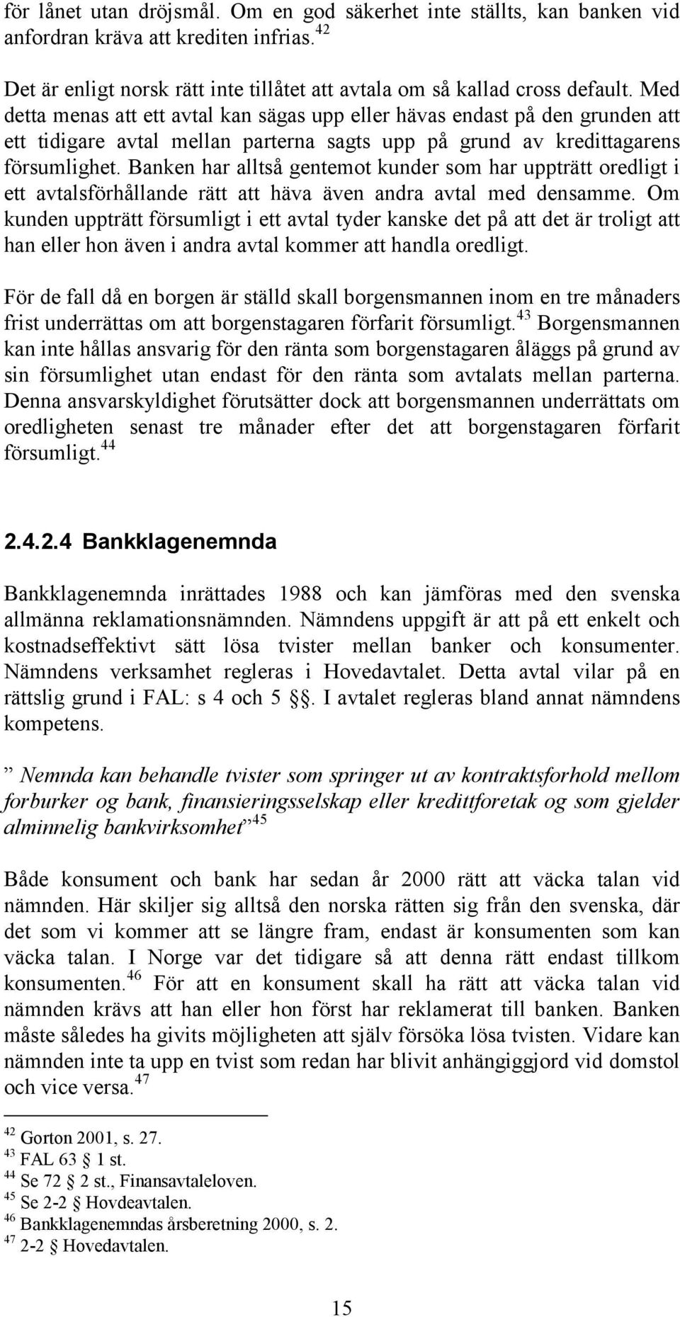 Banken har alltså gentemot kunder som har uppträtt oredligt i ett avtalsförhållande rätt att häva även andra avtal med densamme.