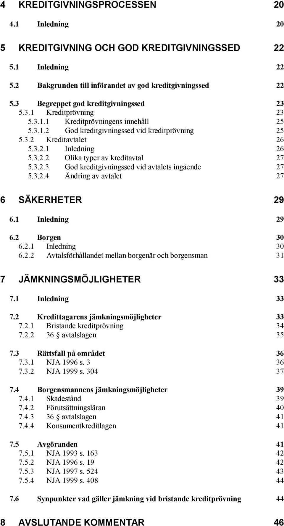 3.2.3 God kreditgivningssed vid avtalets ingående 27 5.3.2.4 Ändring av avtalet 27 6 SÄKERHETER 29 6.1 Inledning 29 6.2 Borgen 30 6.2.1 Inledning 30 6.2.2 Avtalsförhållandet mellan borgenär och borgensman 31 7 JÄMKNINGSMÖJLIGHETER 33 7.