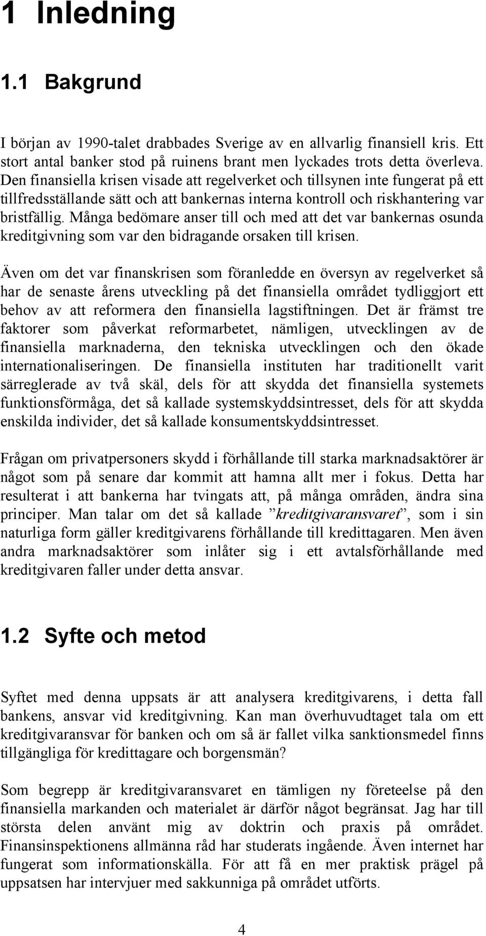 Många bedömare anser till och med att det var bankernas osunda kreditgivning som var den bidragande orsaken till krisen.