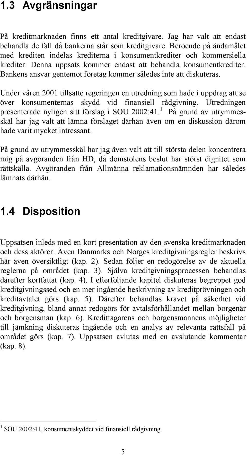 Bankens ansvar gentemot företag kommer således inte att diskuteras. Under våren 2001 tillsatte regeringen en utredning som hade i uppdrag att se över konsumenternas skydd vid finansiell rådgivning.