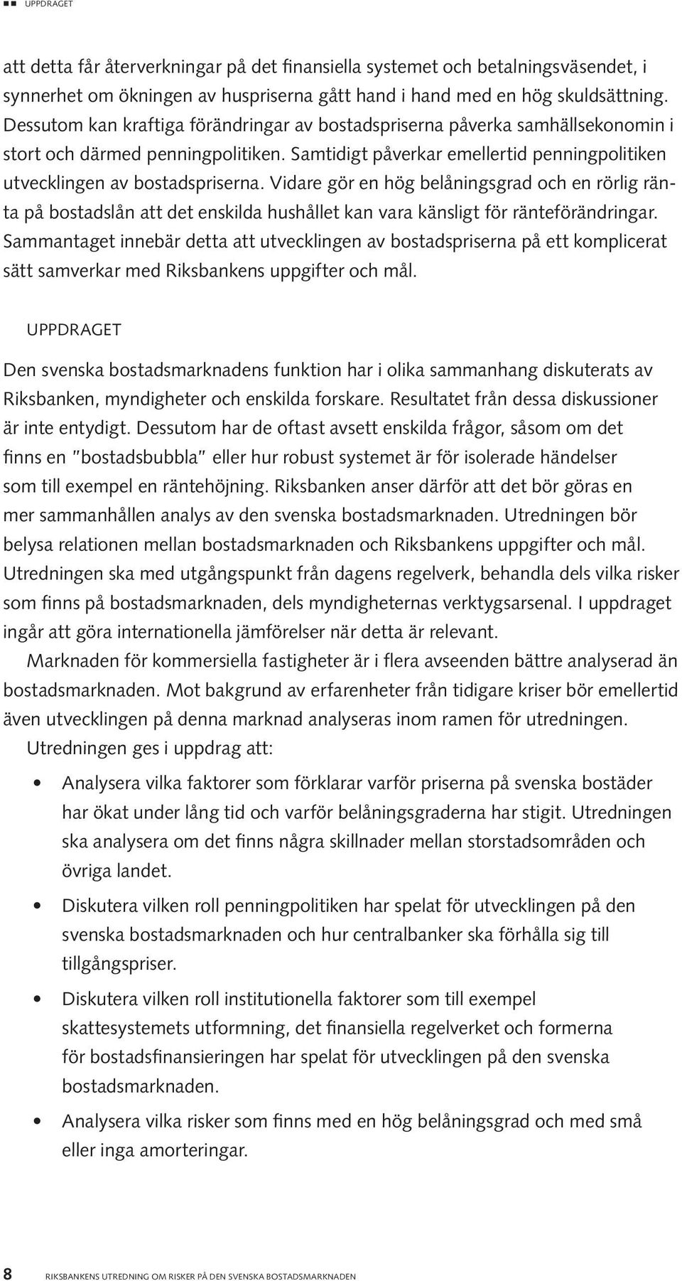 Vidare gör en hög belåningsgrad och en rörlig ränta på bostadslån att det enskilda hushållet kan vara känsligt för ränteförändringar.