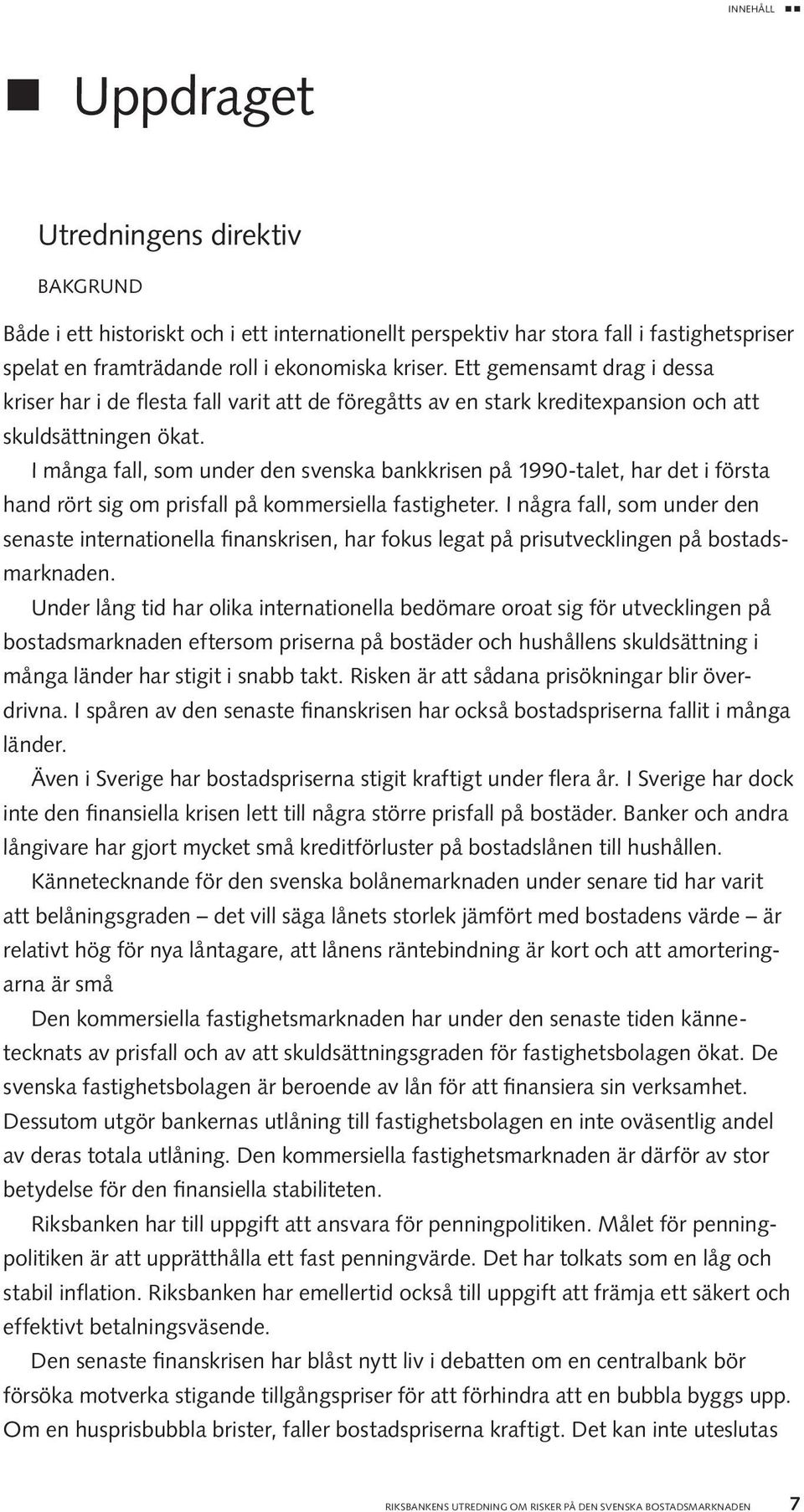 I många fall, som under den svenska bankkrisen på 1990-talet, har det i första hand rört sig om prisfall på kommersiella fastigheter.